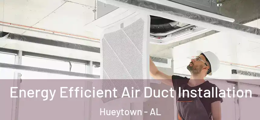 Energy Efficient Air Duct Installation Hueytown - AL